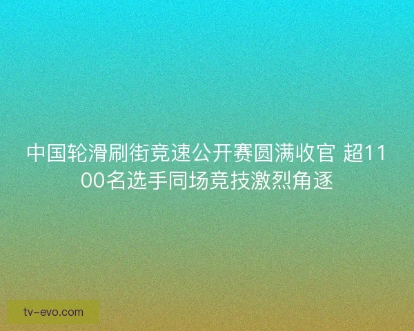 中国轮滑刷街竞速公开赛圆满收官 超1100名选手同场竞技激烈角逐 中国轮滑刷街竞速公开赛圆满收官 超1100名选手同场竞技激烈角逐