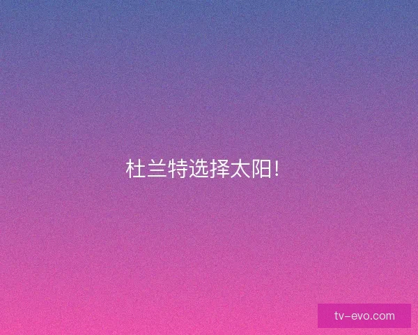 杜兰特选择太阳! 杜兰特选择太阳!