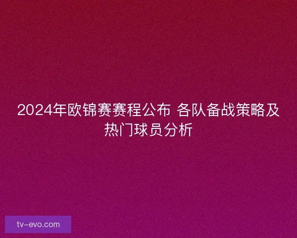 2024年欧锦赛赛程公布 各队备战策略及热门球员分析
