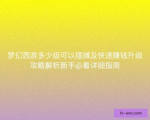 梦幻西游多少级可以摆摊及快速赚钱升级攻略解析新手必看详细指南