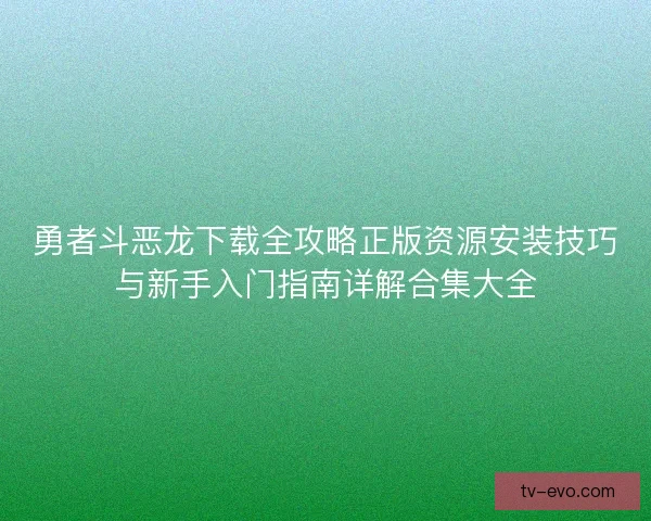 勇者斗恶龙下载全攻略正版资源安装技巧与新手入门指南详解合集大全