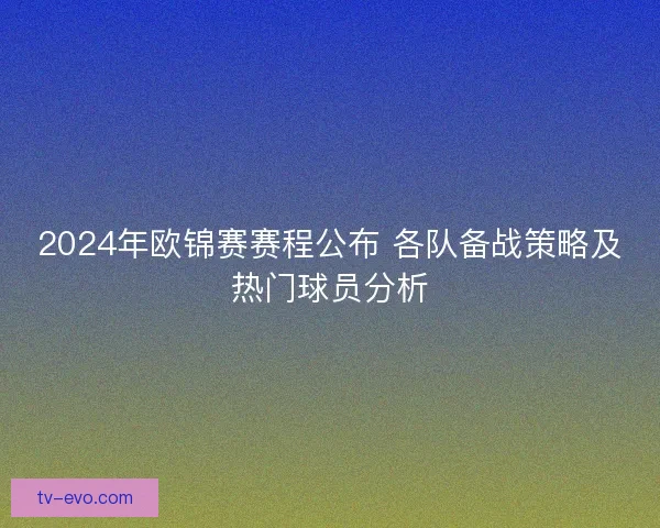 2024年欧锦赛赛程公布 各队备战策略及热门球员分析 2024年欧锦赛赛程公布 各队备战策略及热门球员分析