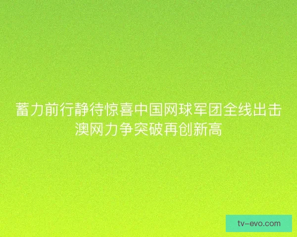 蓄力前行静待惊喜中国网球军团全线出击澳网力争突破再创新高