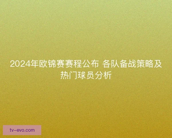 2024年欧锦赛赛程公布 各队备战策略及热门球员分析 2024年欧锦赛赛程公布 各队备战策略及热门球员分析