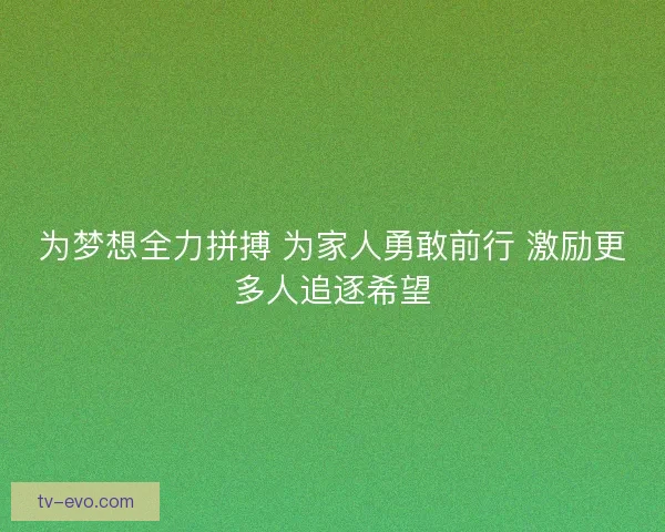 为梦想全力拼搏 为家人勇敢前行 激励更多人追逐希望